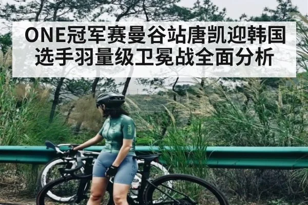 ONE冠军赛曼谷站唐凯迎韩国选手羽量级卫冕战全面分析