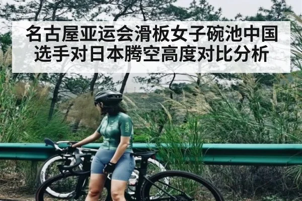 名古屋亚运会滑板女子碗池中国选手对日本腾空高度对比分析