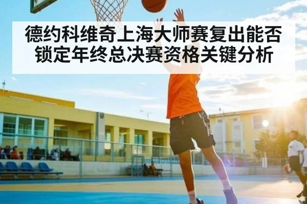 德约科维奇上海大师赛复出能否锁定年终总决赛资格关键分析