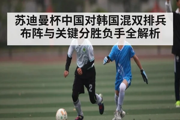 苏迪曼杯中国对韩国混双排兵布阵与关键分胜负手全解析