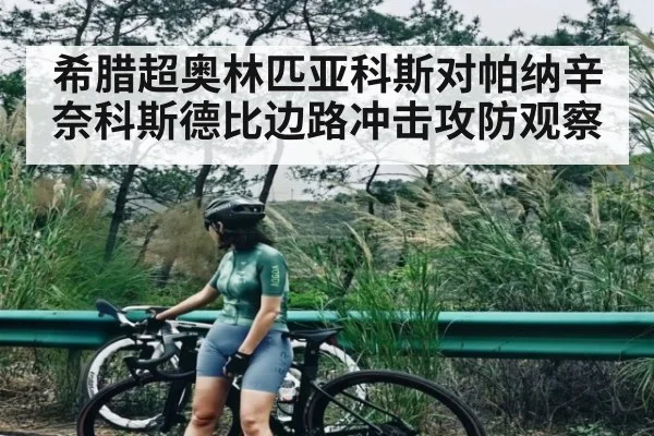希腊超奥林匹亚科斯对帕纳辛奈科斯德比边路冲击攻防观察