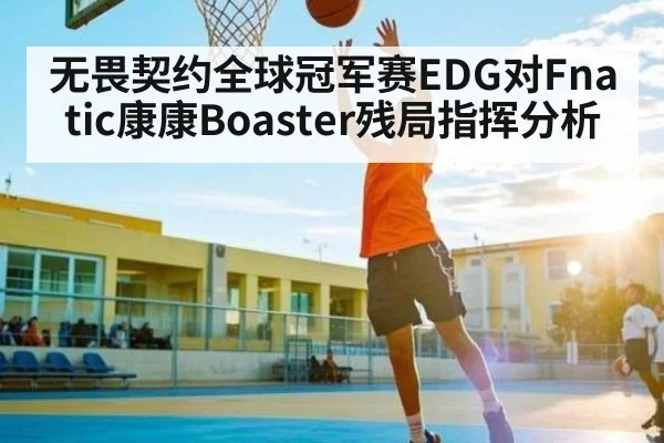 无畏契约全球冠军赛EDG对Fnatic康康Boaster残局指挥分析