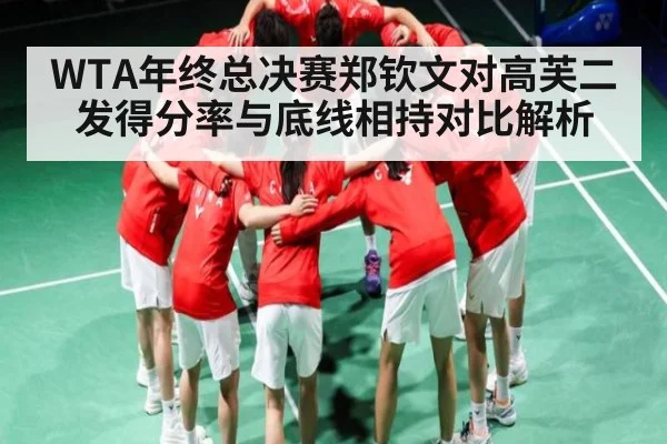 WTA年终总决赛郑钦文对高芙二发得分率与底线相持对比解析